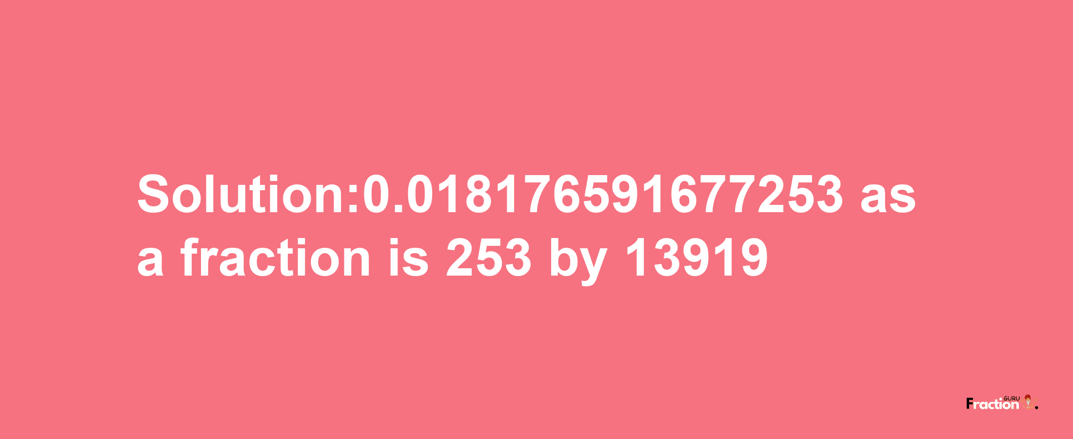 Solution:0.018176591677253 as a fraction is 253/13919