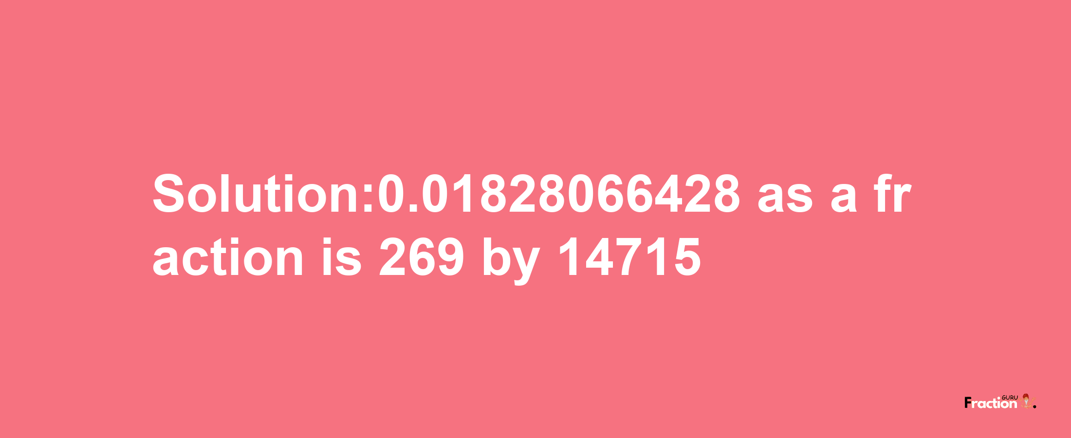 Solution:0.01828066428 as a fraction is 269/14715