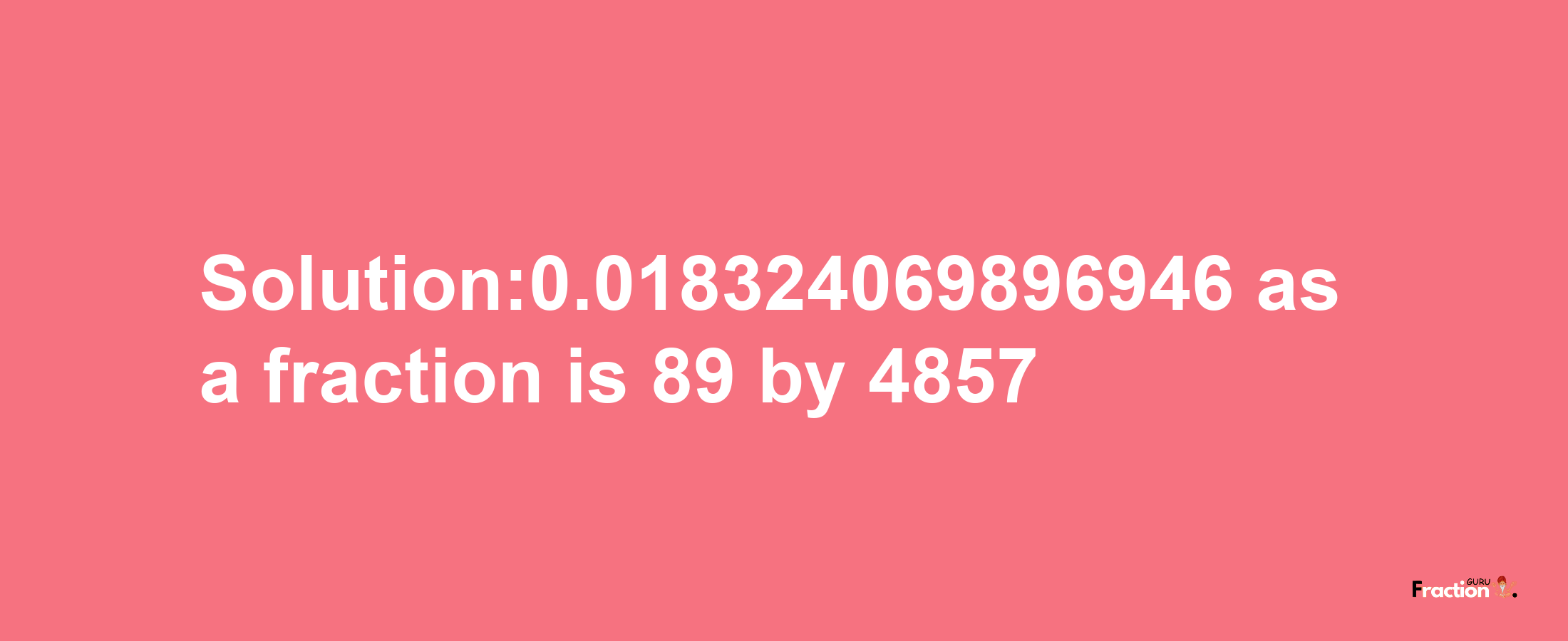 Solution:0.018324069896946 as a fraction is 89/4857