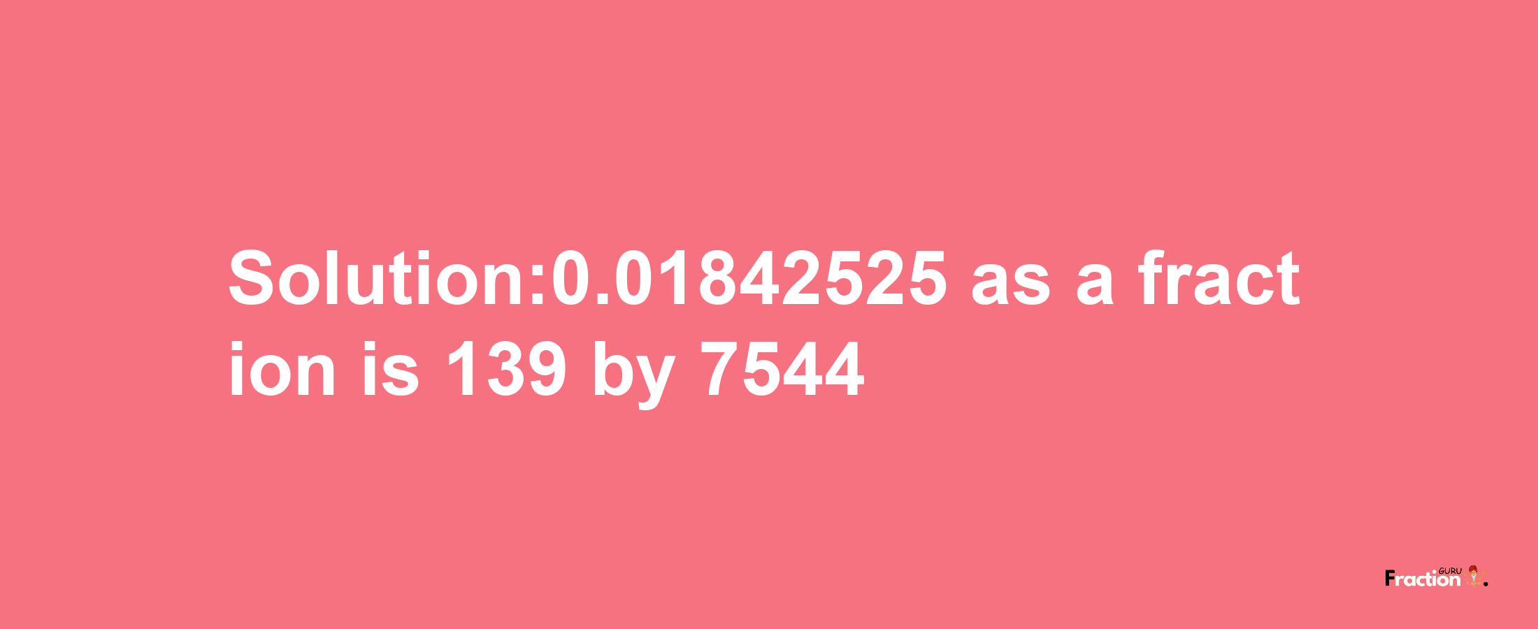 Solution:0.01842525 as a fraction is 139/7544