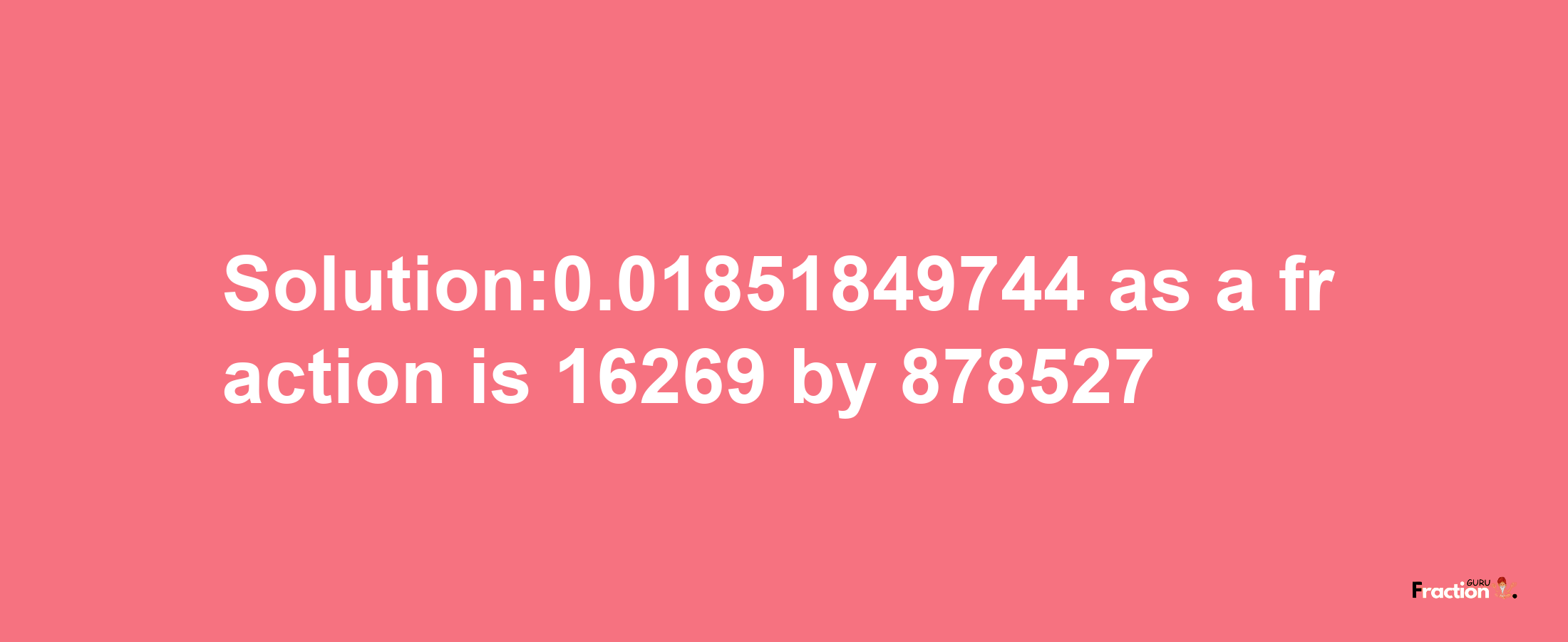 Solution:0.01851849744 as a fraction is 16269/878527