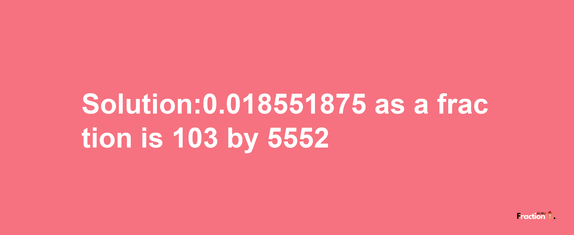 Solution:0.018551875 as a fraction is 103/5552