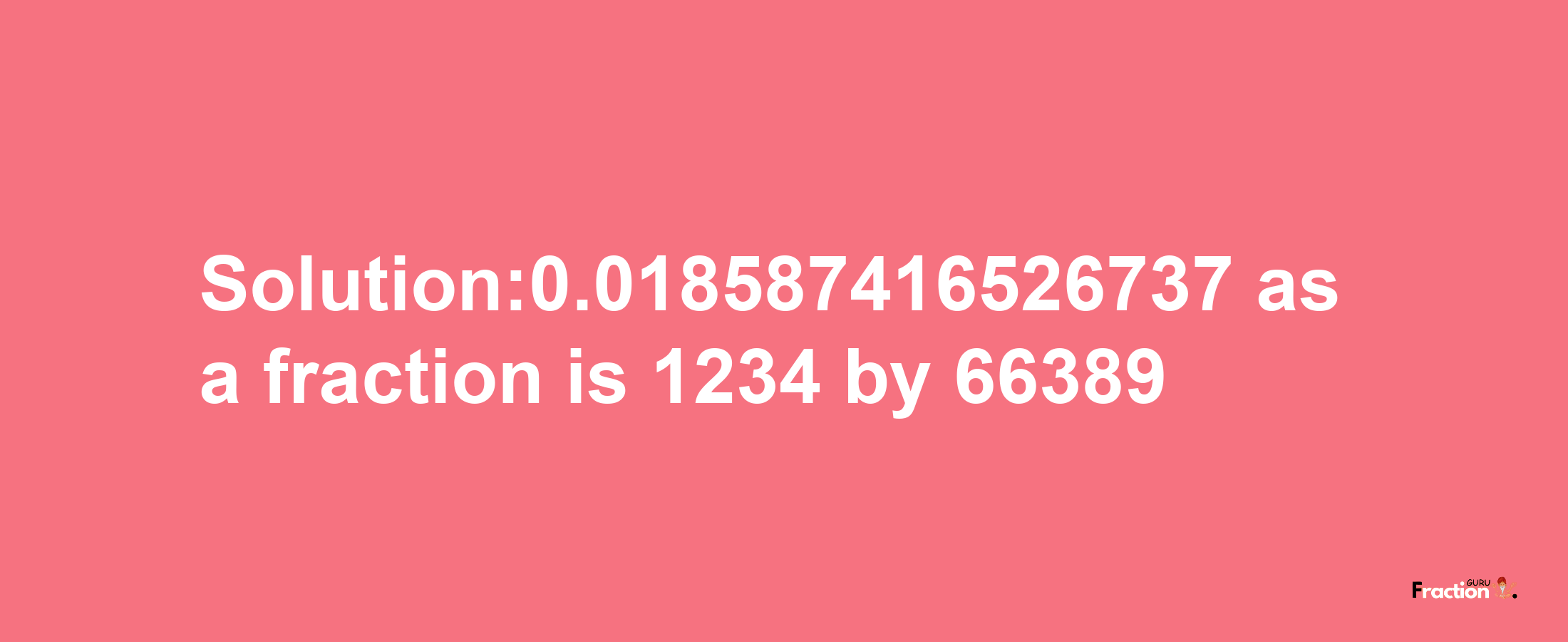 Solution:0.018587416526737 as a fraction is 1234/66389