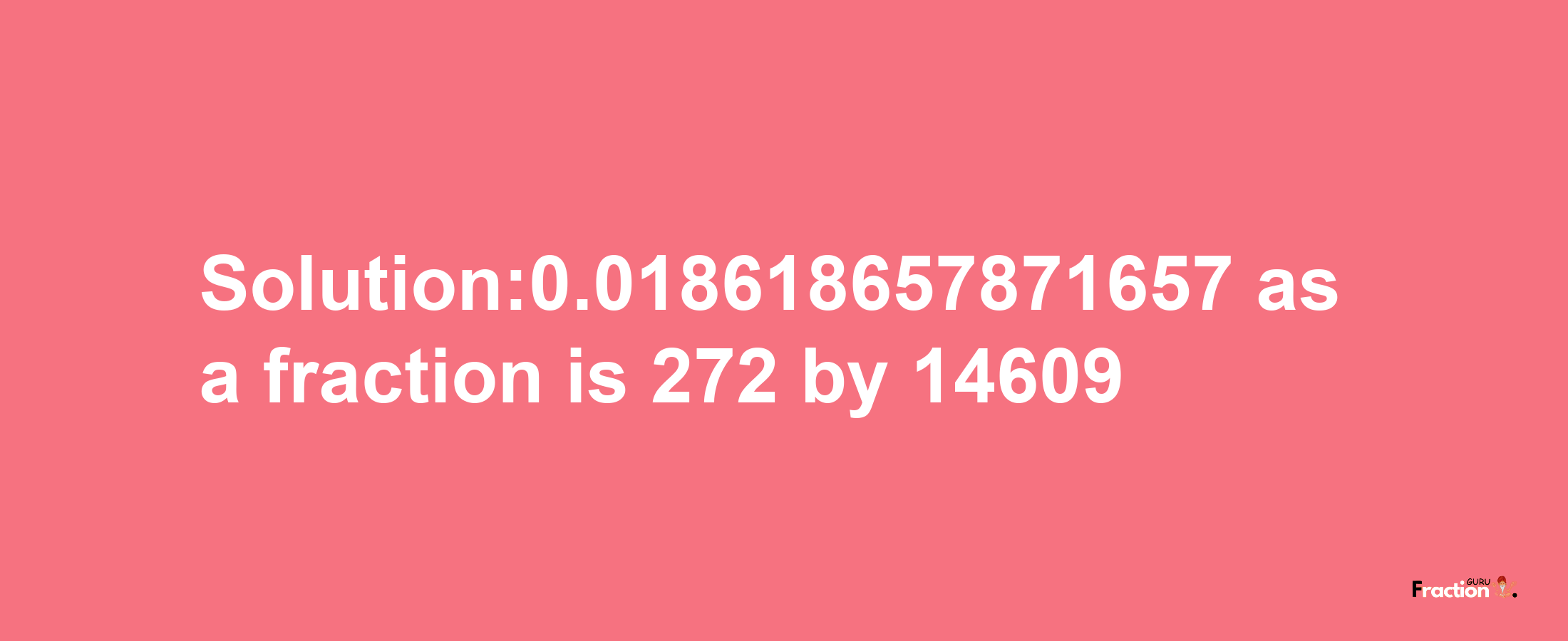 Solution:0.018618657871657 as a fraction is 272/14609