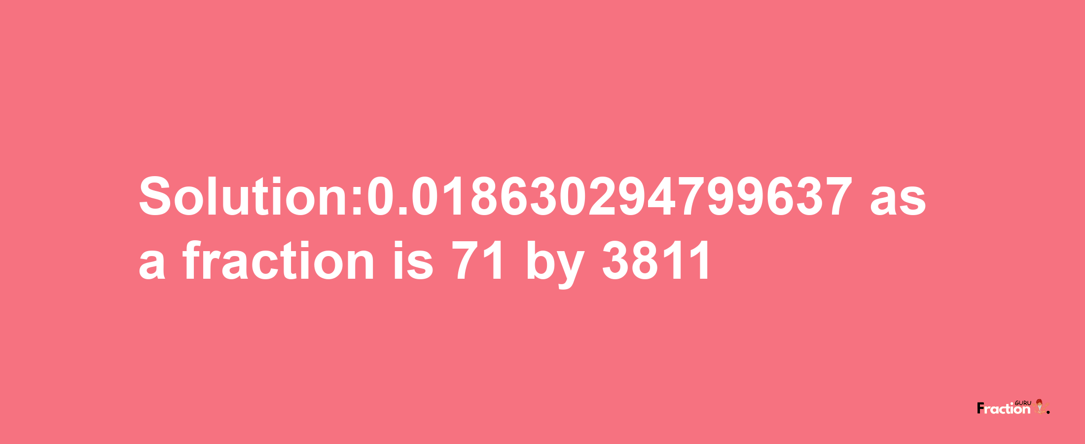 Solution:0.018630294799637 as a fraction is 71/3811