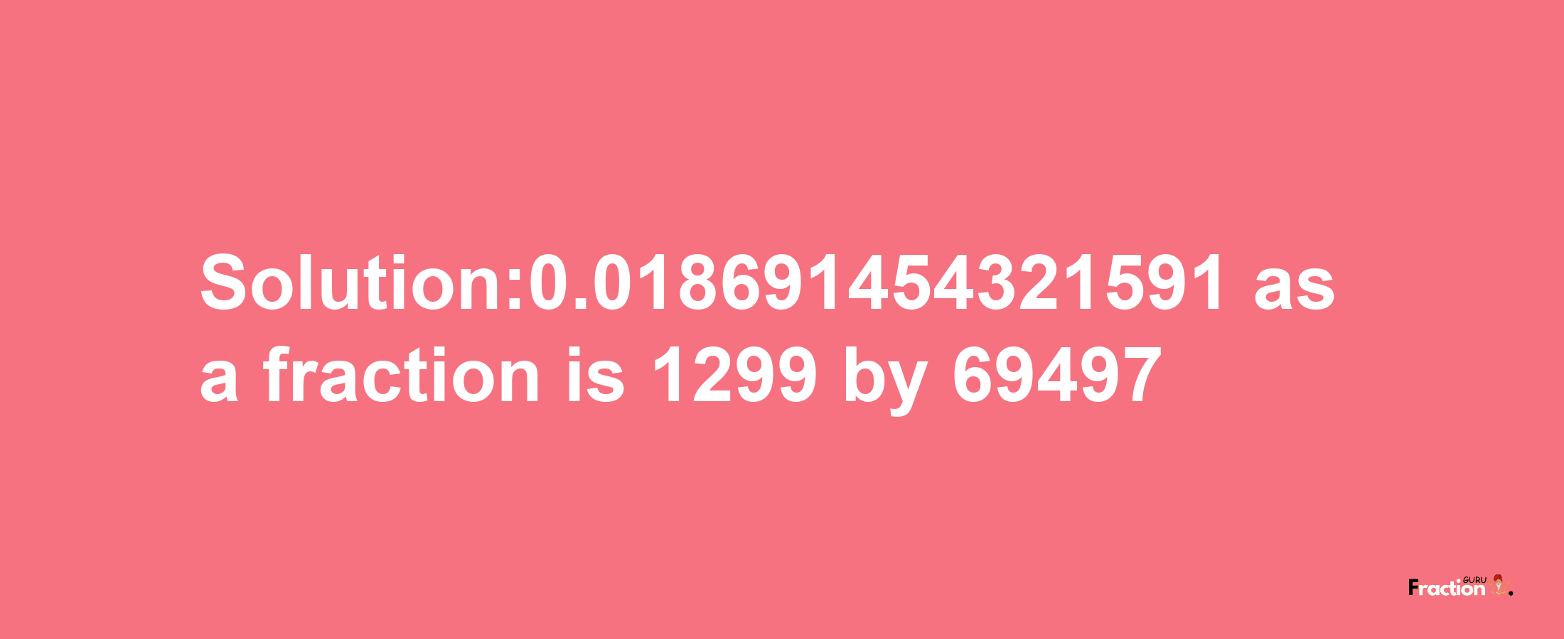 Solution:0.018691454321591 as a fraction is 1299/69497