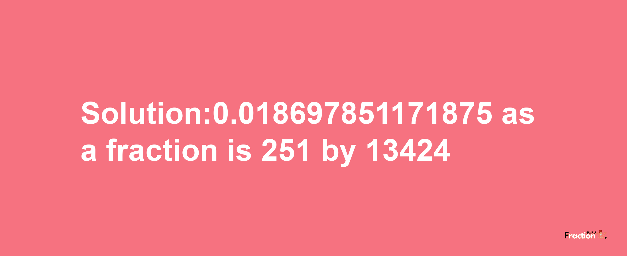 Solution:0.018697851171875 as a fraction is 251/13424