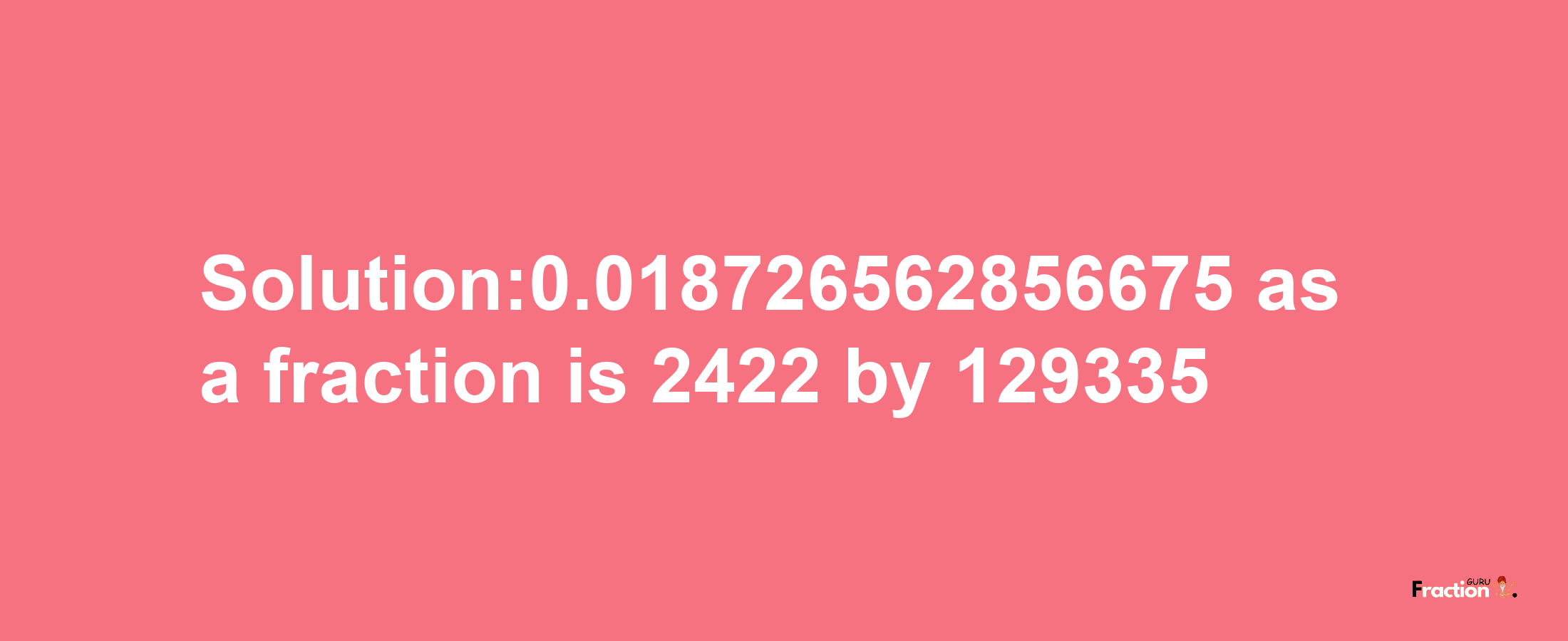 Solution:0.018726562856675 as a fraction is 2422/129335