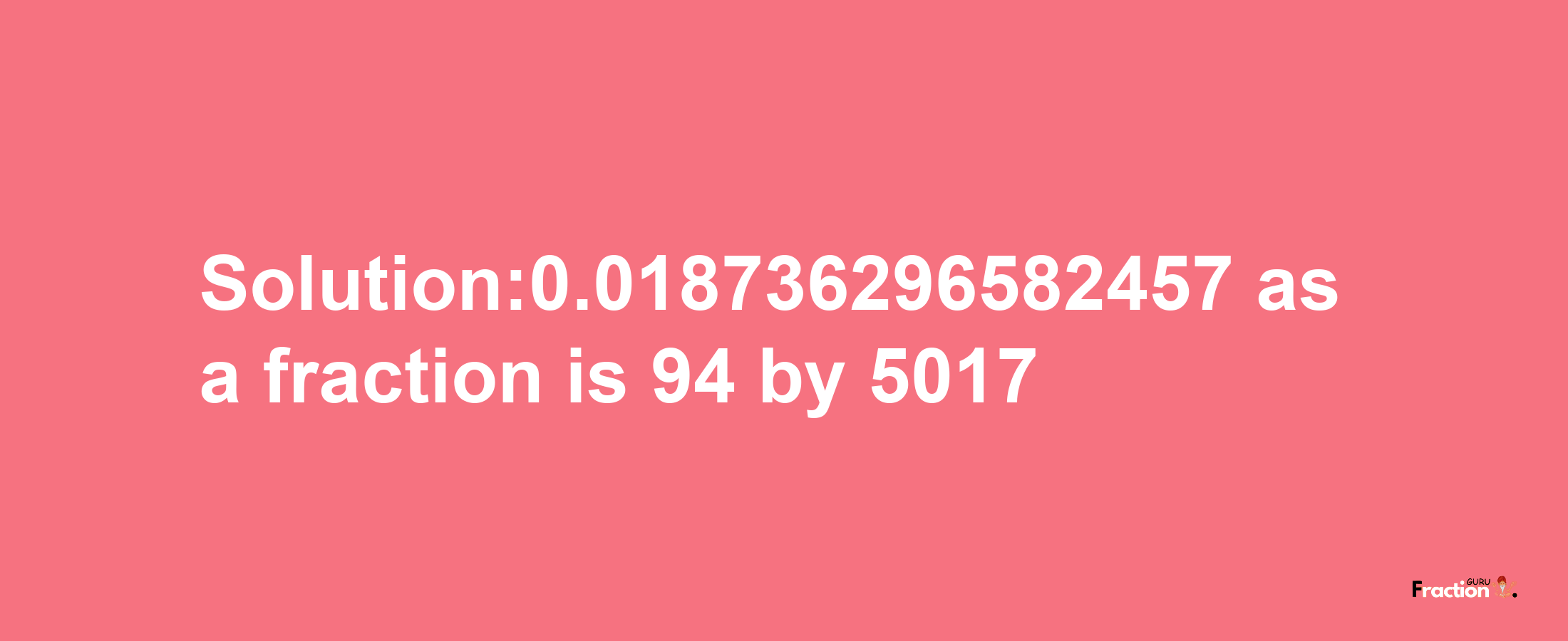 Solution:0.018736296582457 as a fraction is 94/5017