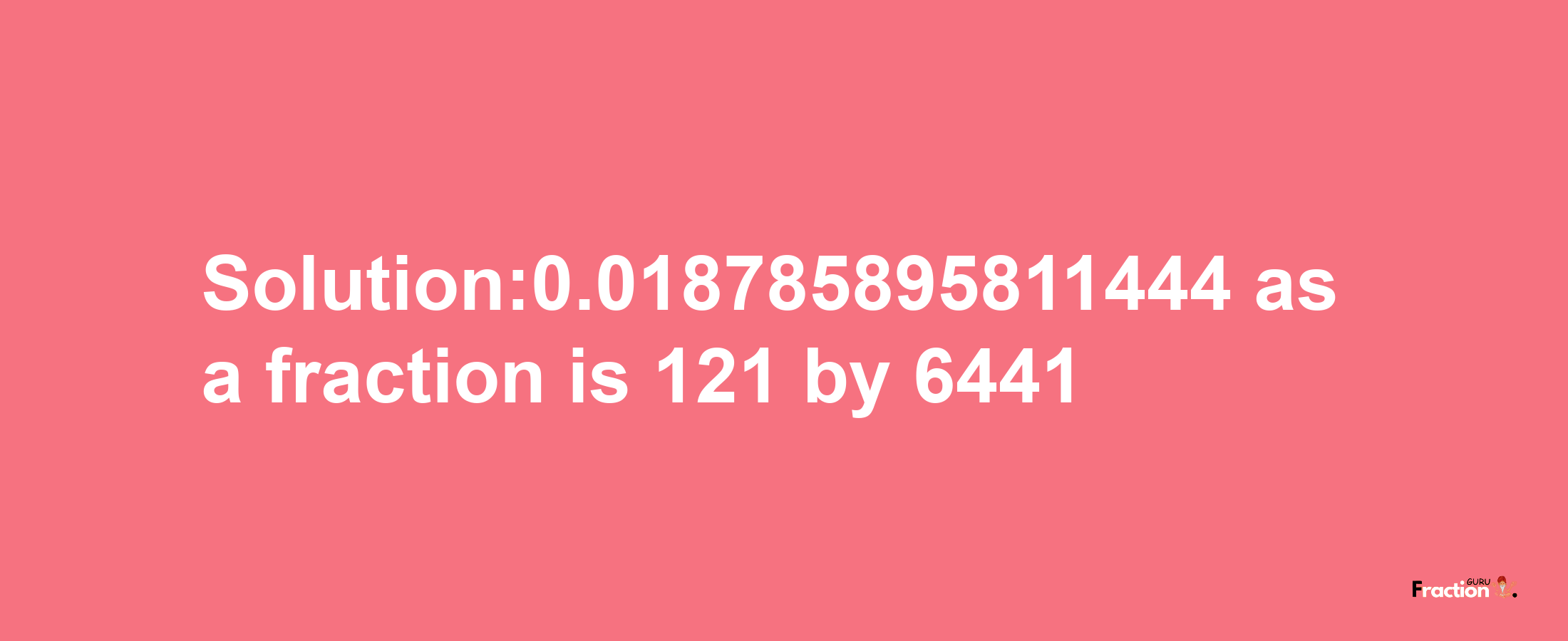 Solution:0.018785895811444 as a fraction is 121/6441