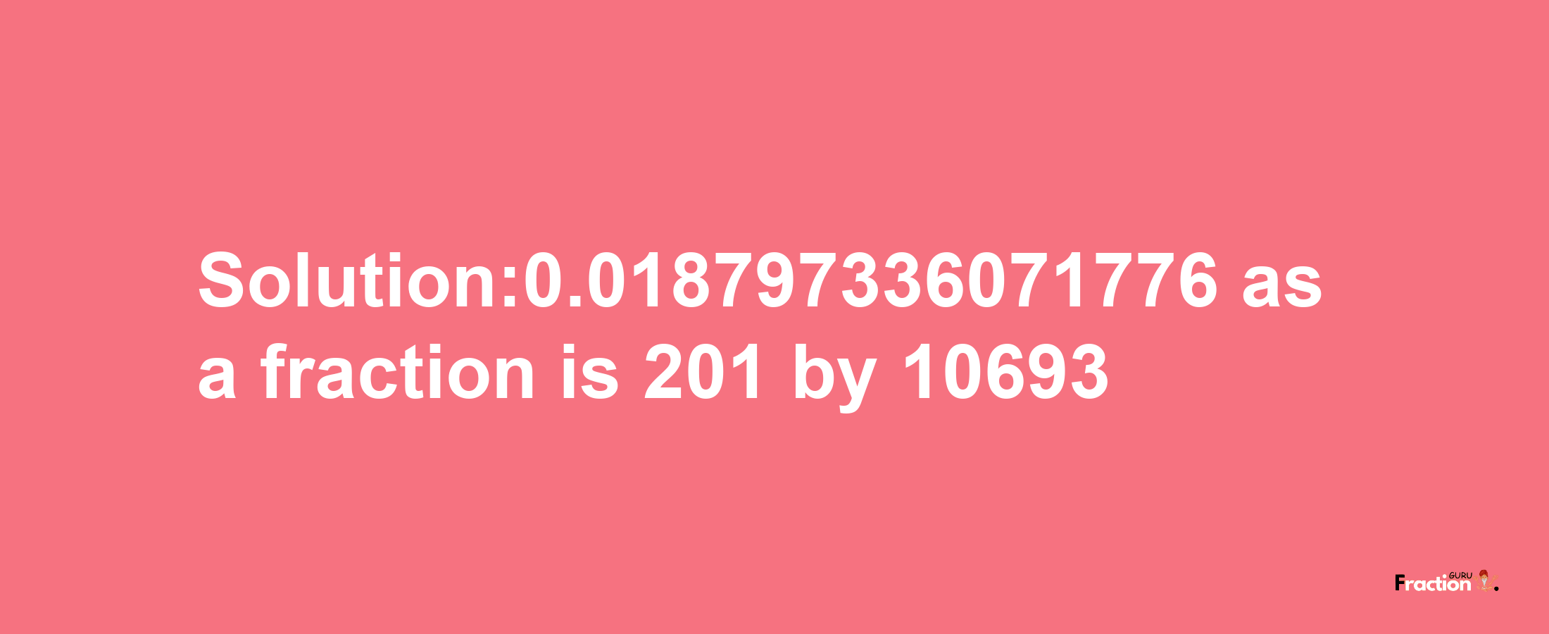 Solution:0.018797336071776 as a fraction is 201/10693