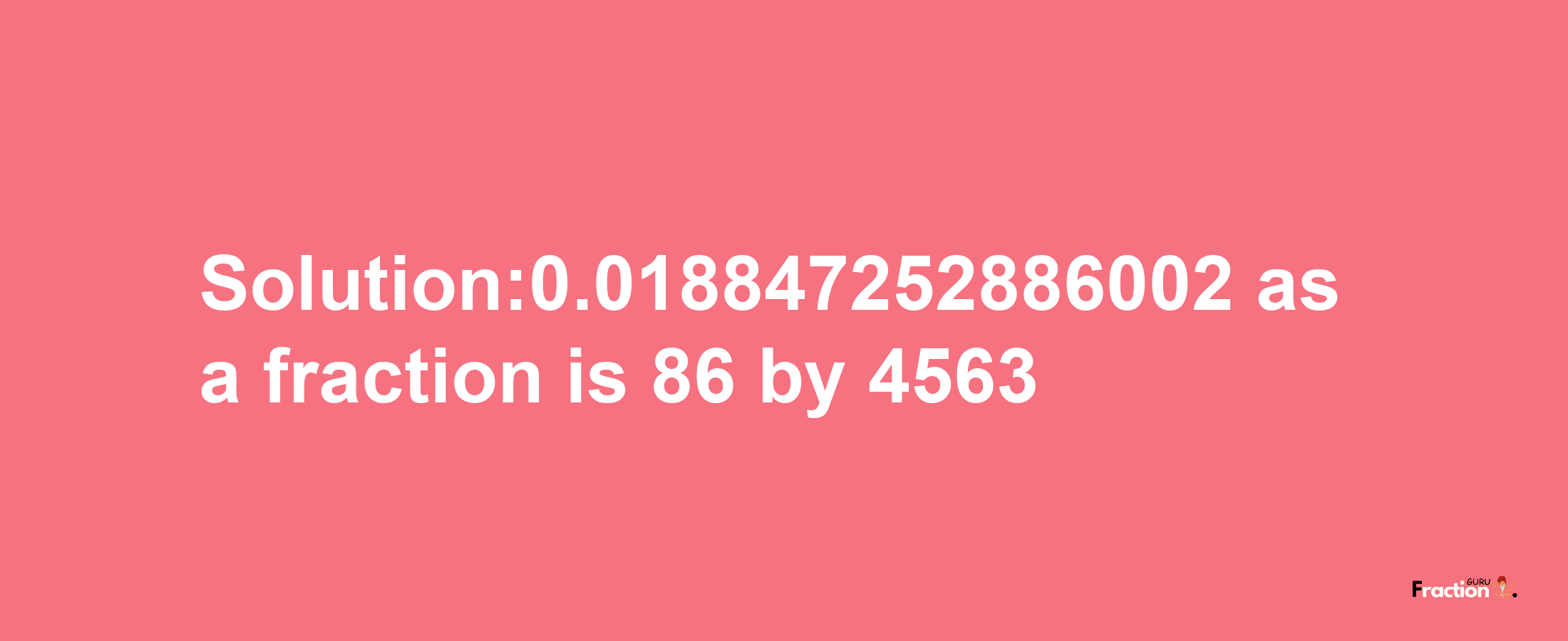 Solution:0.018847252886002 as a fraction is 86/4563