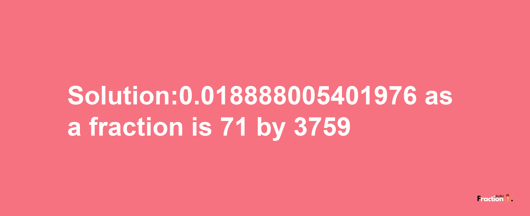 Solution:0.018888005401976 as a fraction is 71/3759