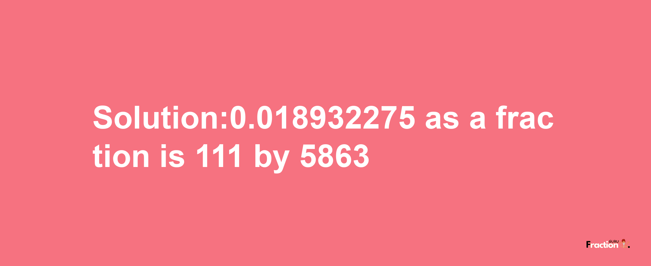 Solution:0.018932275 as a fraction is 111/5863