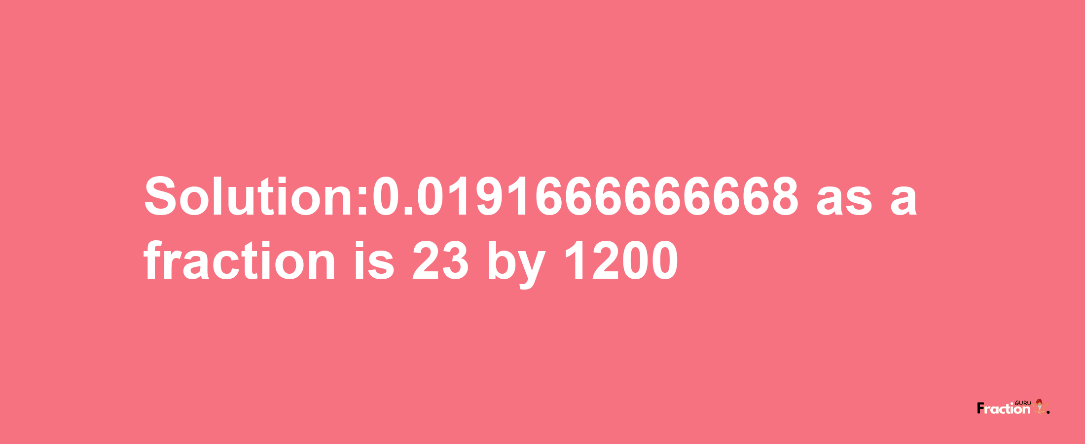 Solution:0.0191666666668 as a fraction is 23/1200