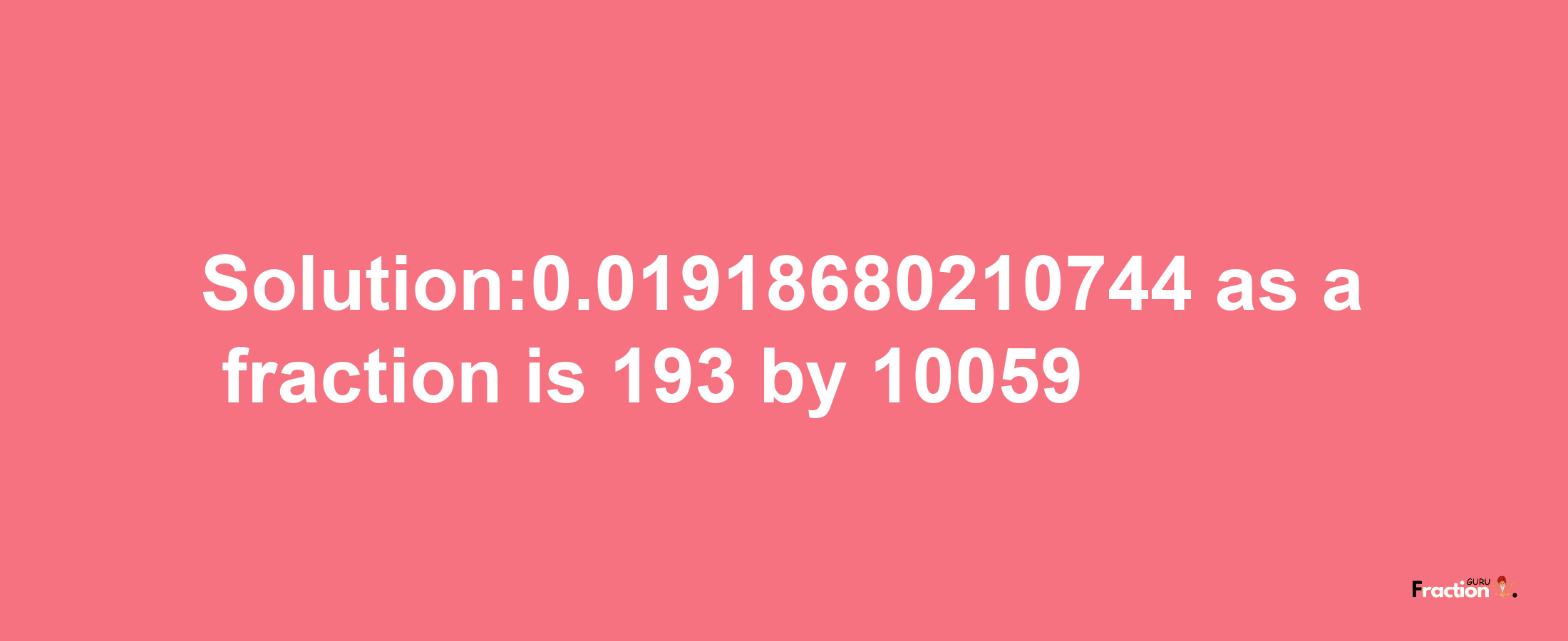 Solution:0.01918680210744 as a fraction is 193/10059