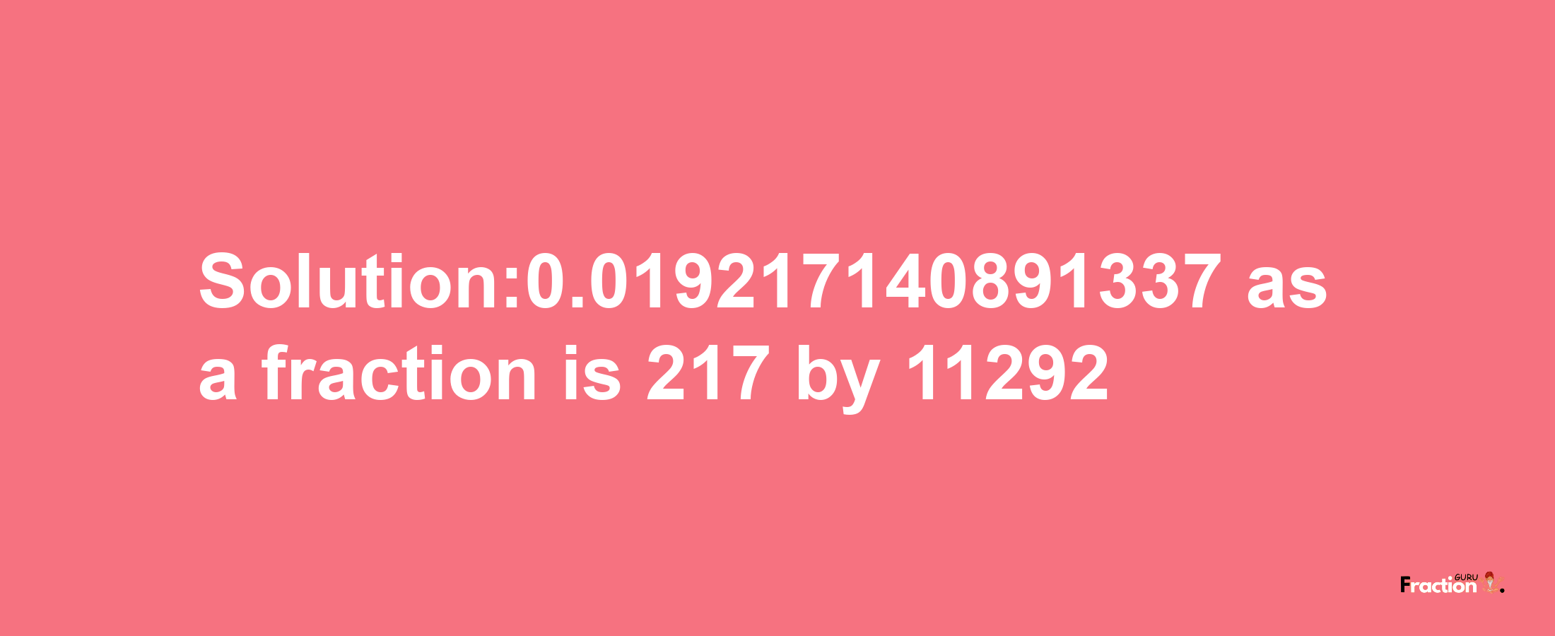 Solution:0.019217140891337 as a fraction is 217/11292