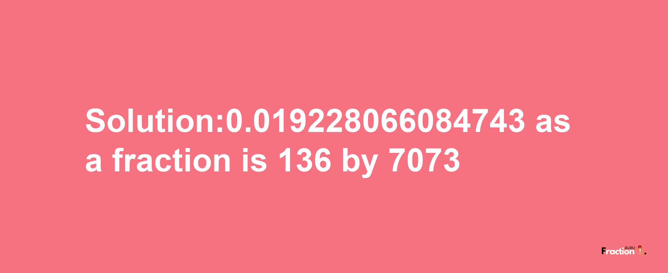 Solution:0.019228066084743 as a fraction is 136/7073