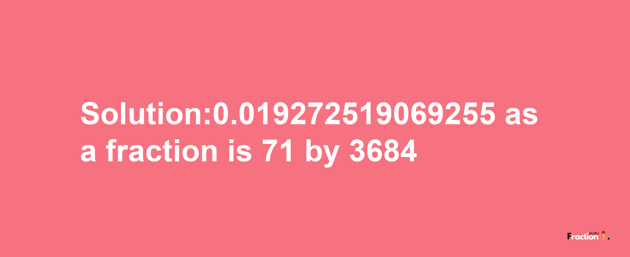 Solution:0.019272519069255 as a fraction is 71/3684