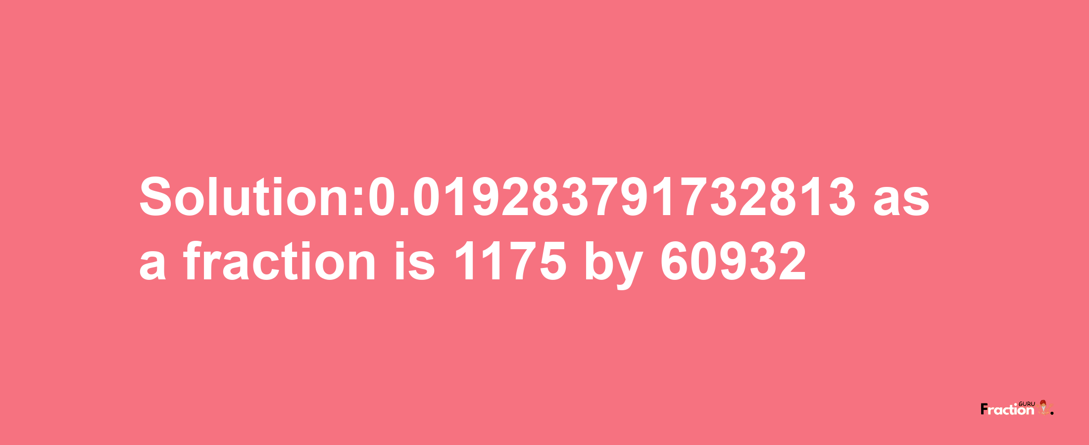 Solution:0.019283791732813 as a fraction is 1175/60932