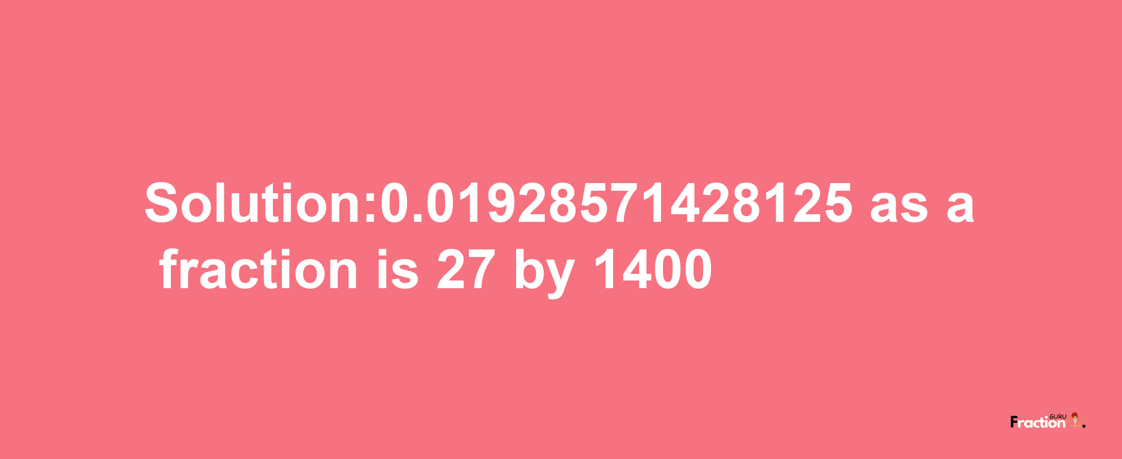 Solution:0.01928571428125 as a fraction is 27/1400