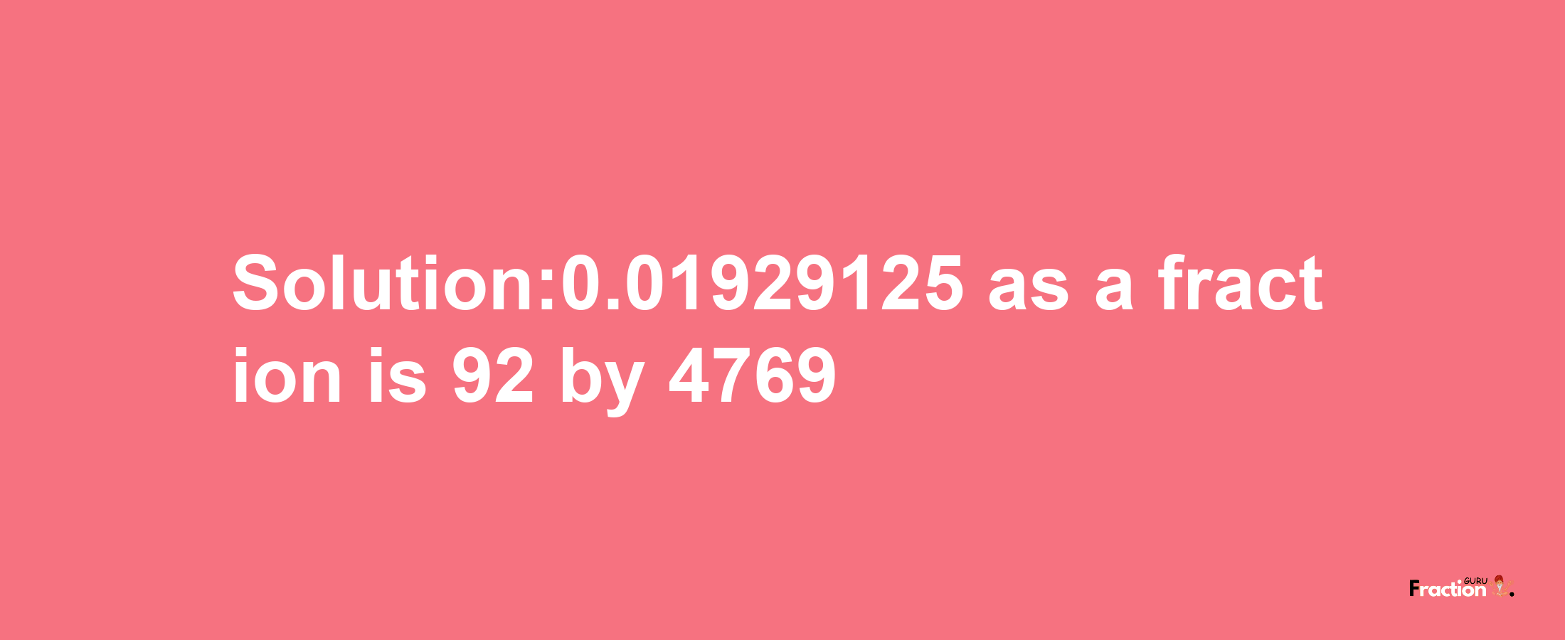 Solution:0.01929125 as a fraction is 92/4769