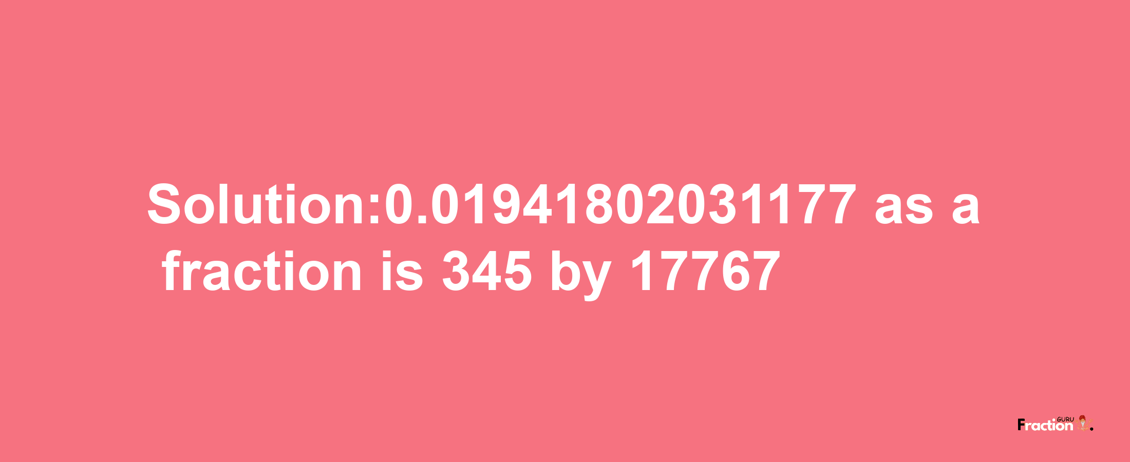 Solution:0.01941802031177 as a fraction is 345/17767