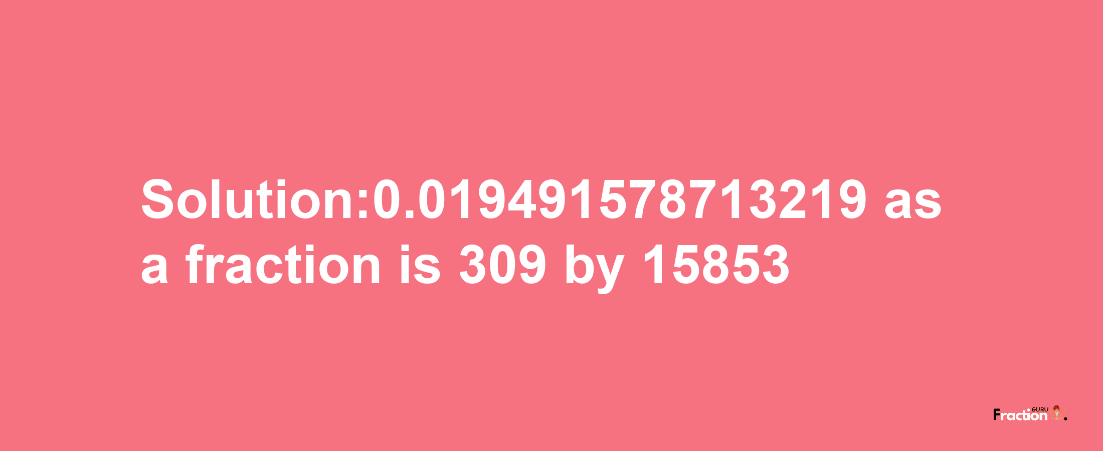 Solution:0.019491578713219 as a fraction is 309/15853