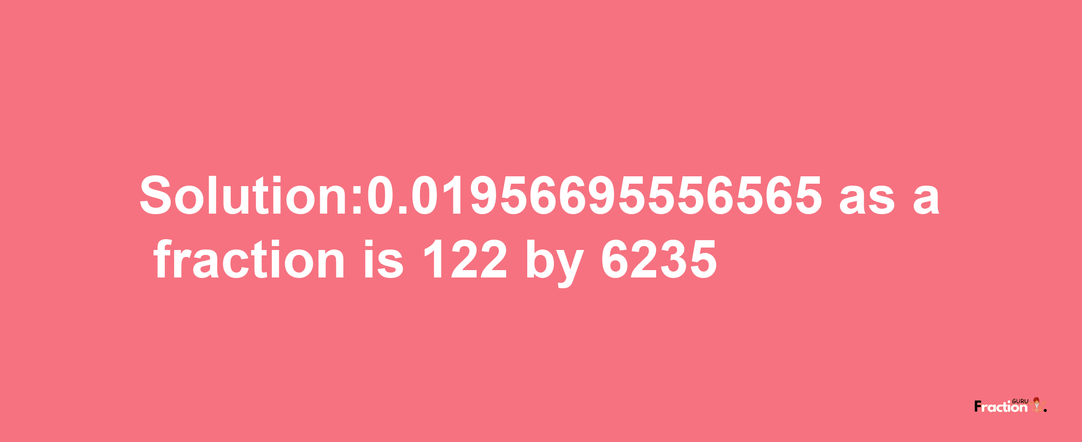 Solution:0.01956695556565 as a fraction is 122/6235