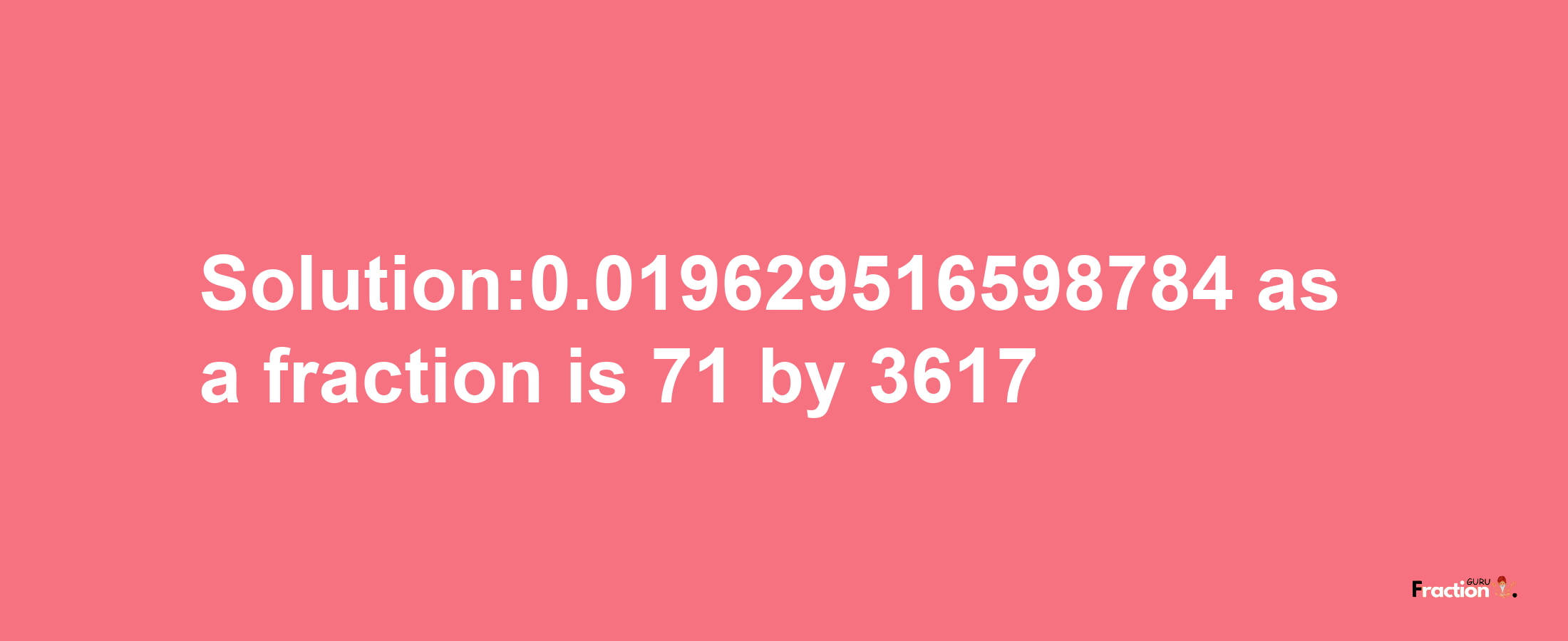 Solution:0.019629516598784 as a fraction is 71/3617