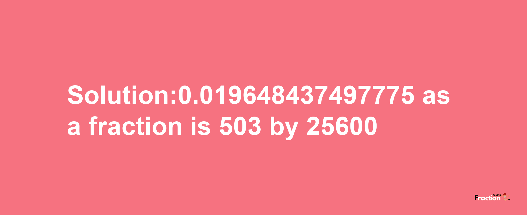 Solution:0.019648437497775 as a fraction is 503/25600