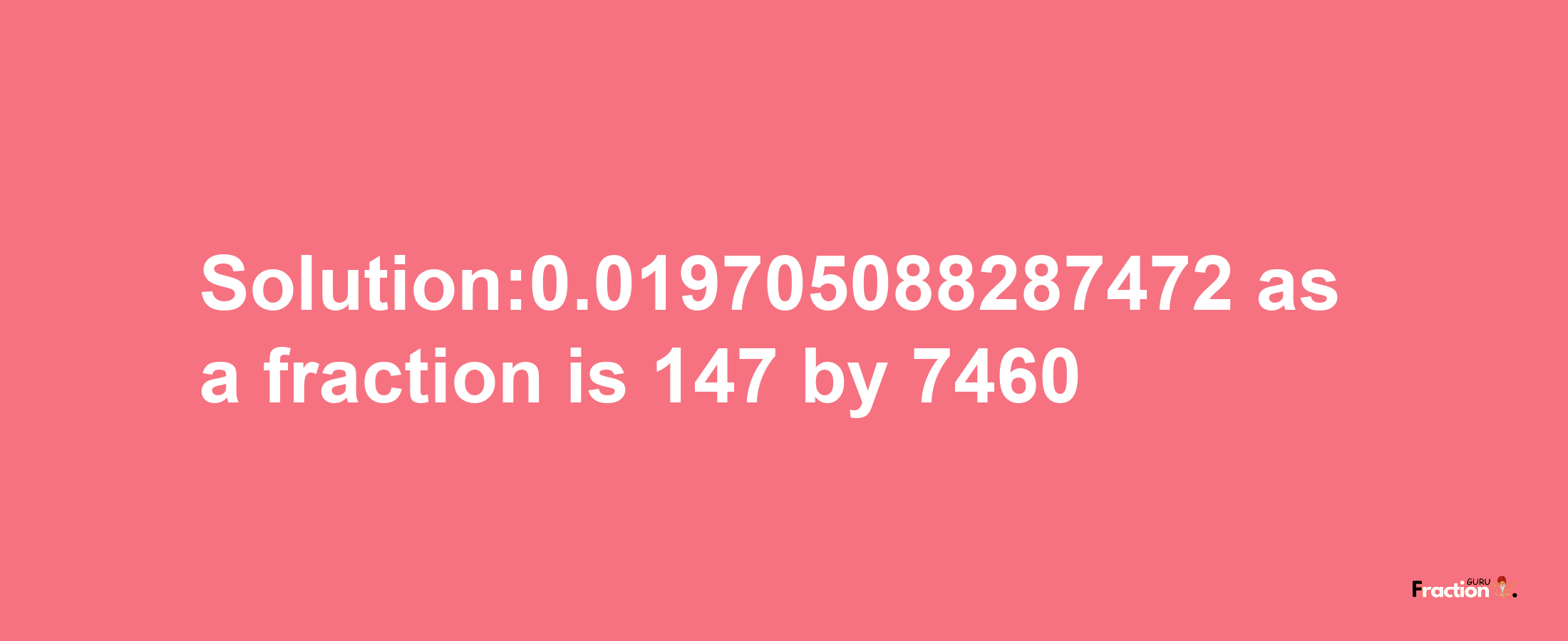 Solution:0.019705088287472 as a fraction is 147/7460