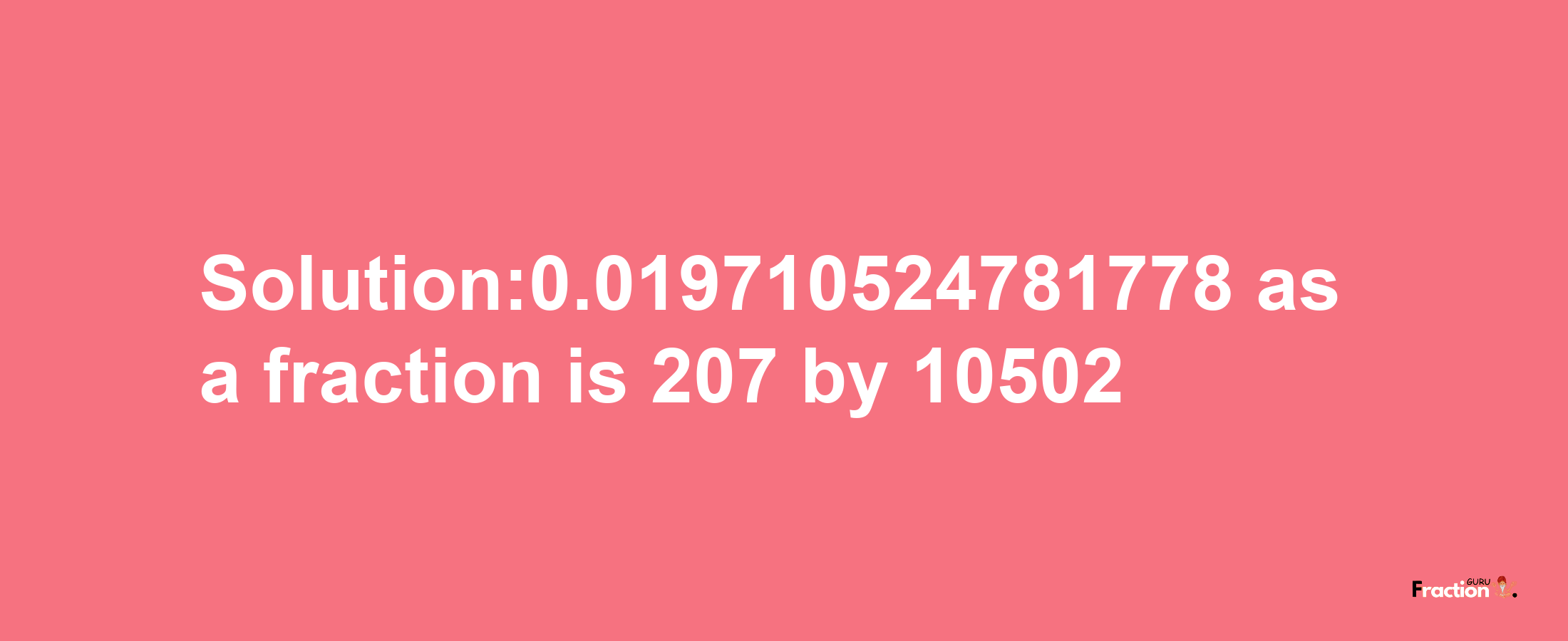 Solution:0.019710524781778 as a fraction is 207/10502