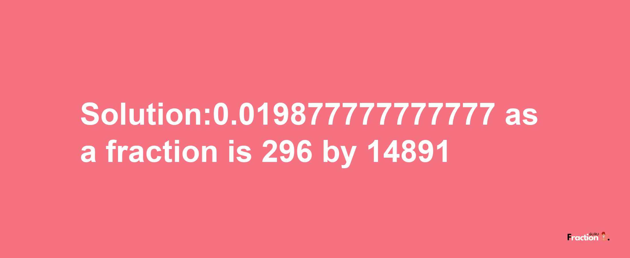 Solution:0.019877777777777 as a fraction is 296/14891