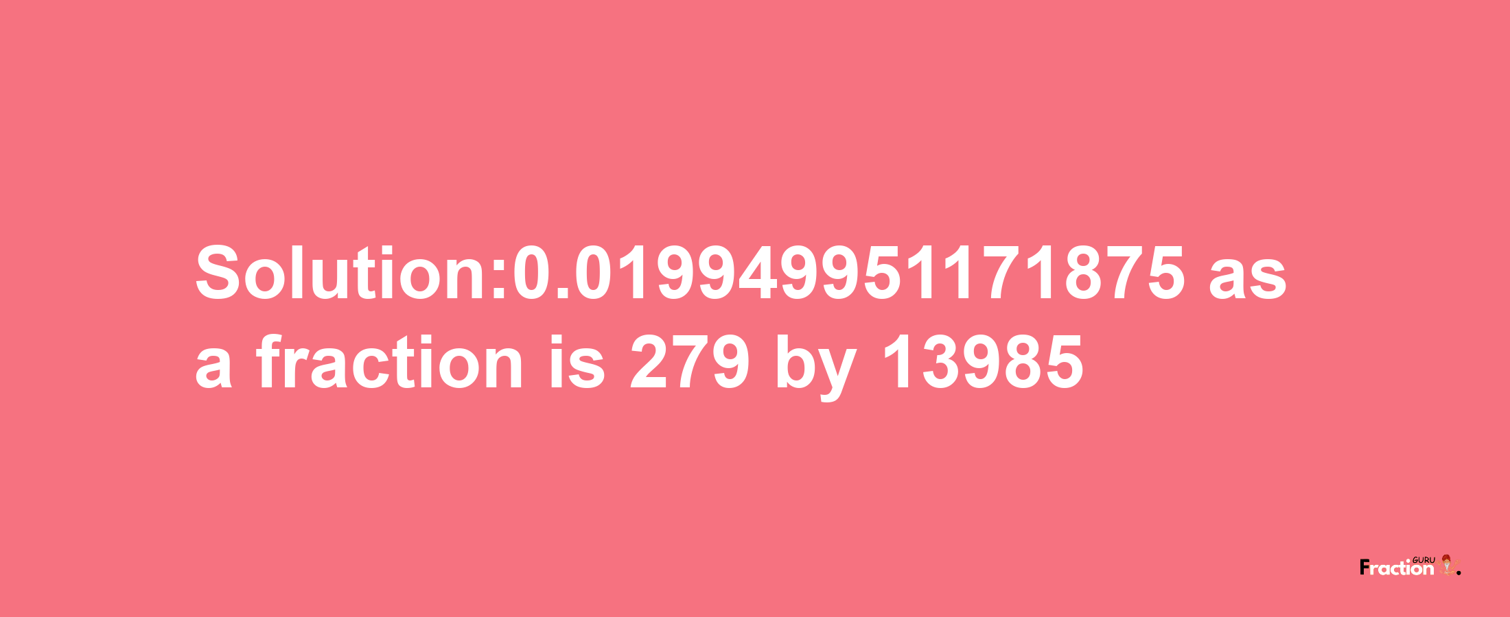 Solution:0.019949951171875 as a fraction is 279/13985