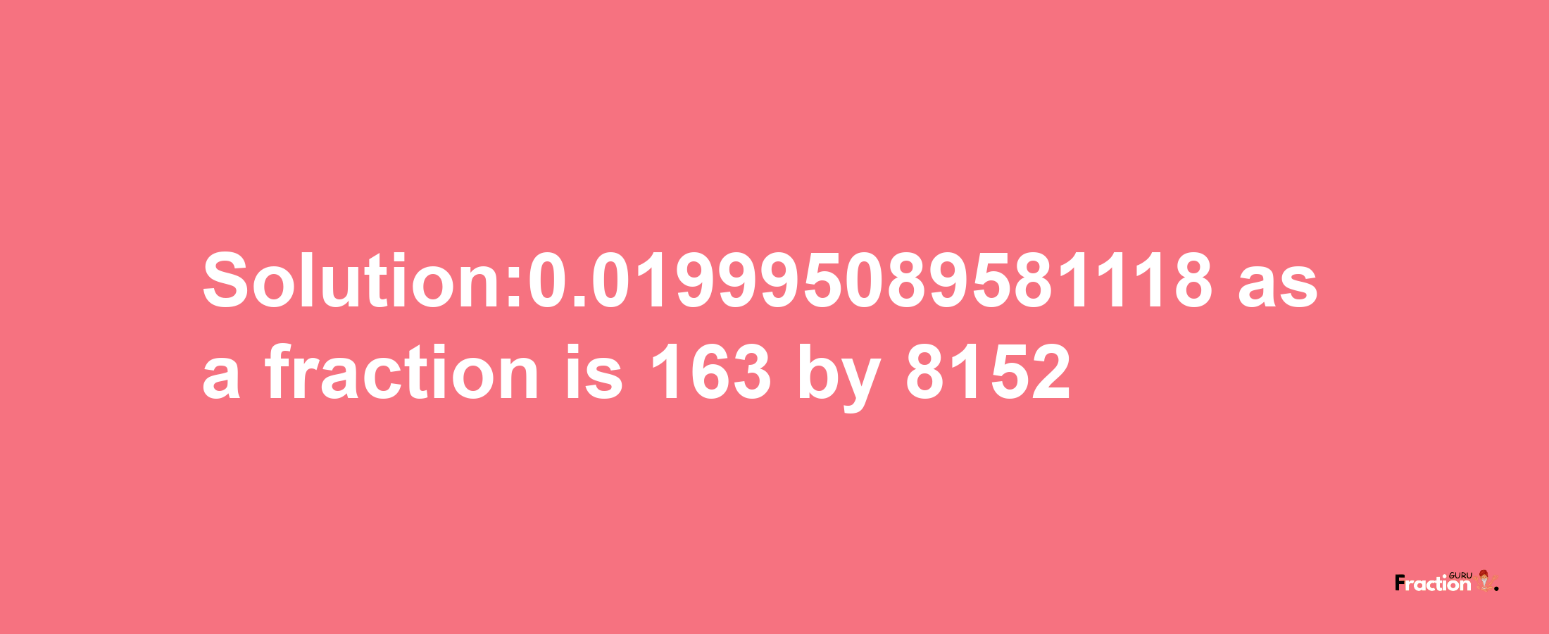 Solution:0.019995089581118 as a fraction is 163/8152