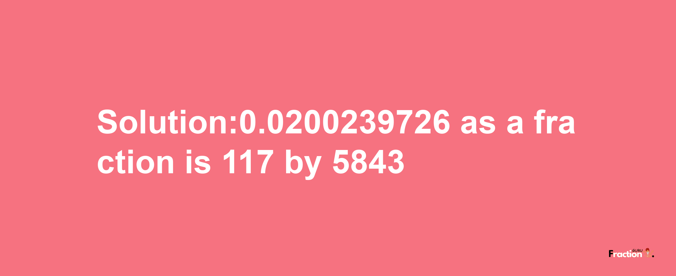 Solution:0.0200239726 as a fraction is 117/5843