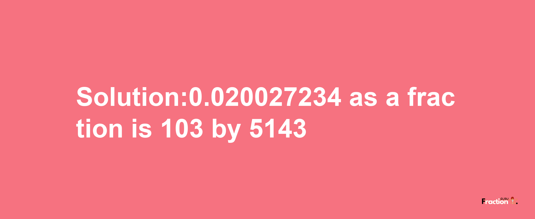 Solution:0.020027234 as a fraction is 103/5143