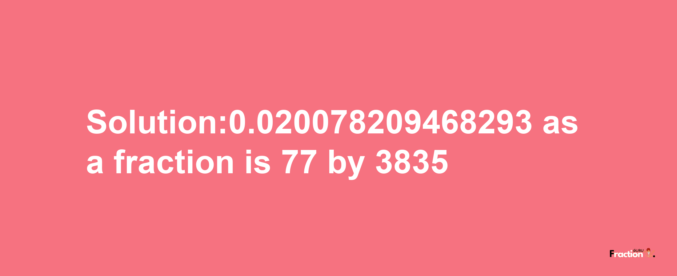 Solution:0.020078209468293 as a fraction is 77/3835