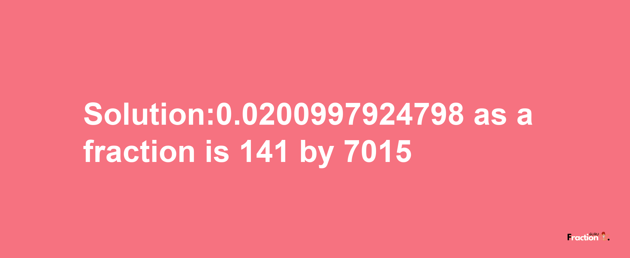 Solution:0.0200997924798 as a fraction is 141/7015