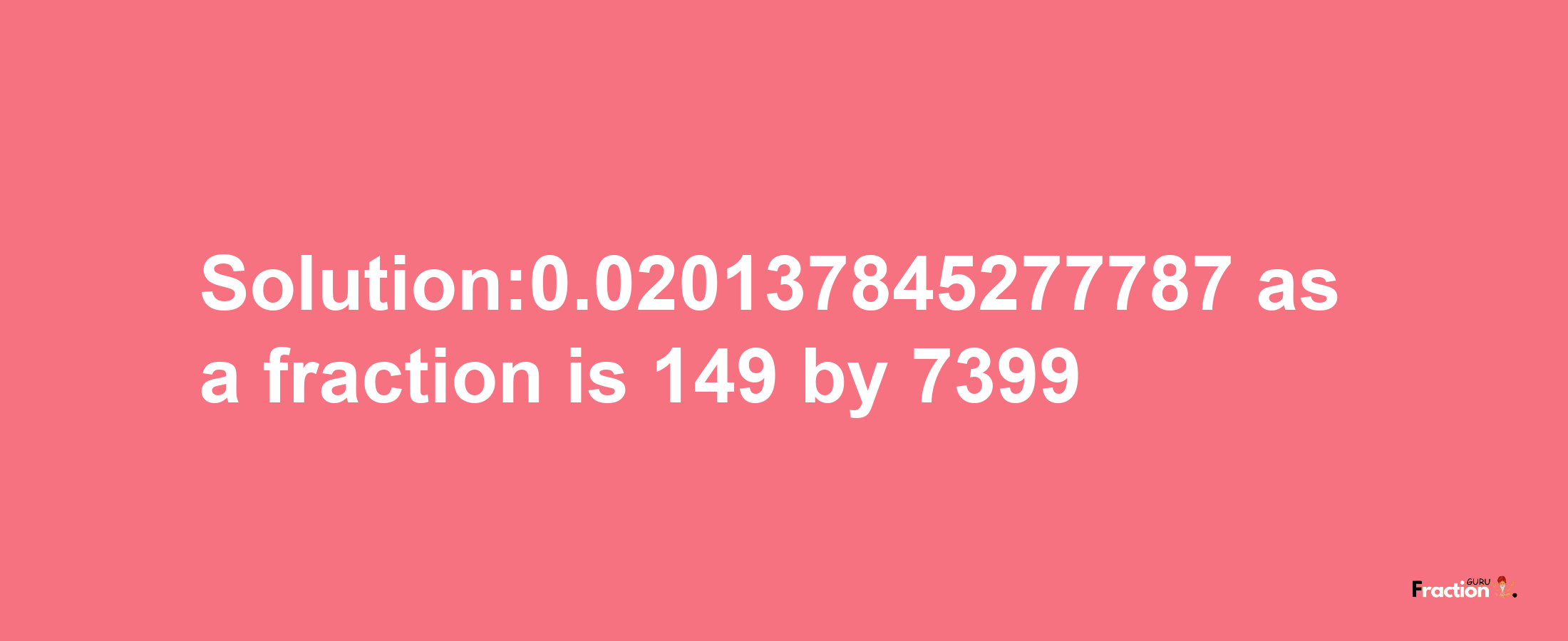 Solution:0.020137845277787 as a fraction is 149/7399