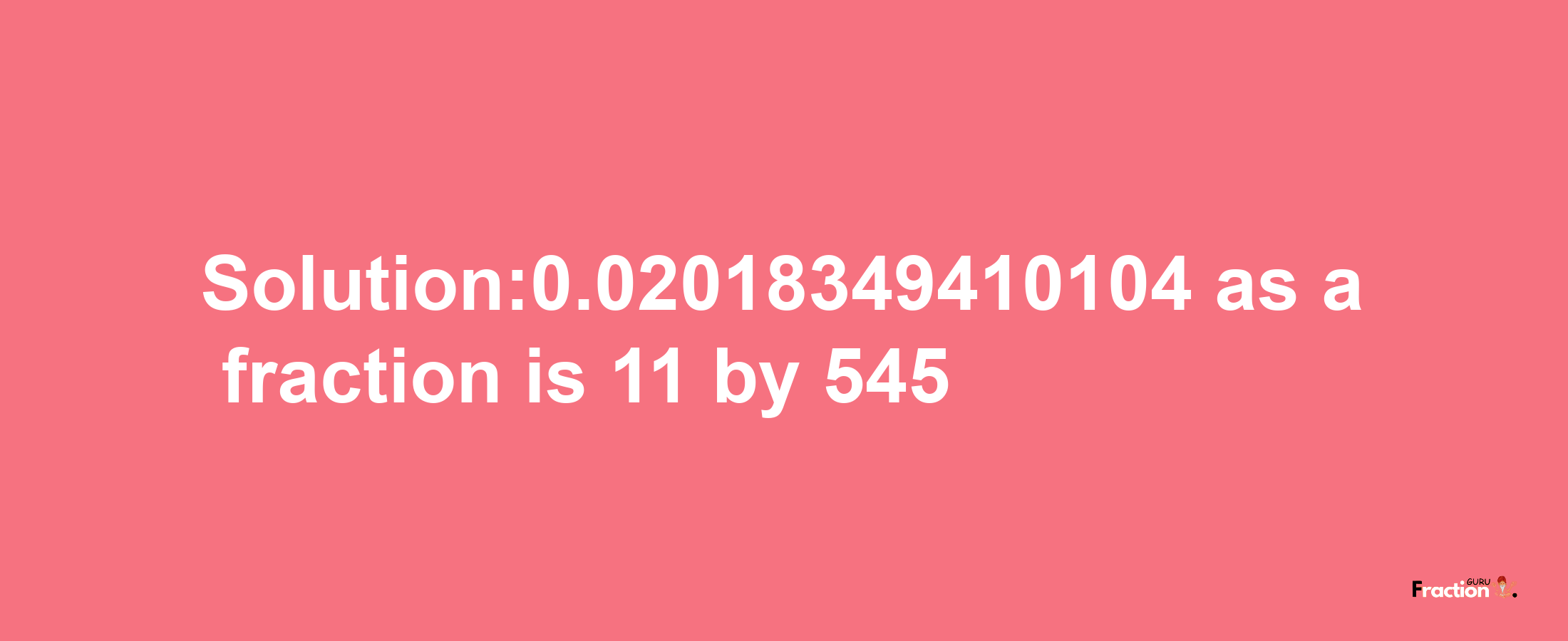 Solution:0.02018349410104 as a fraction is 11/545