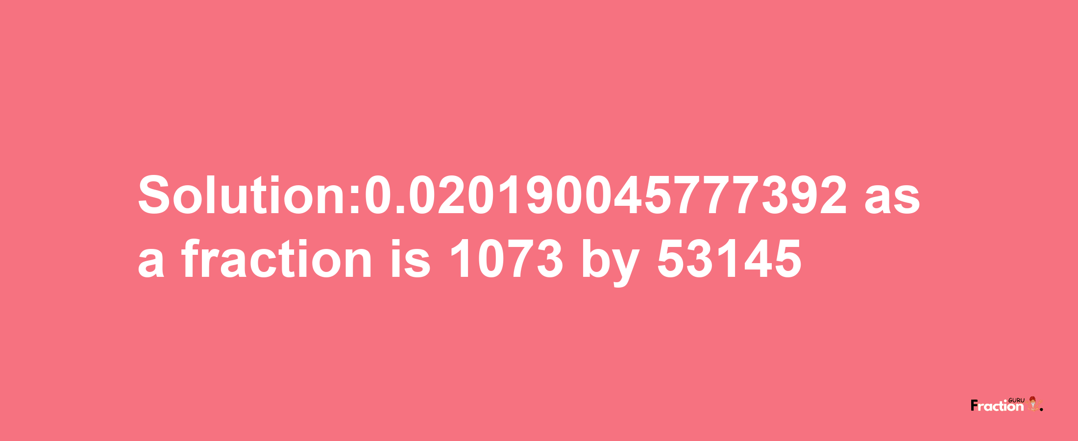 Solution:0.020190045777392 as a fraction is 1073/53145