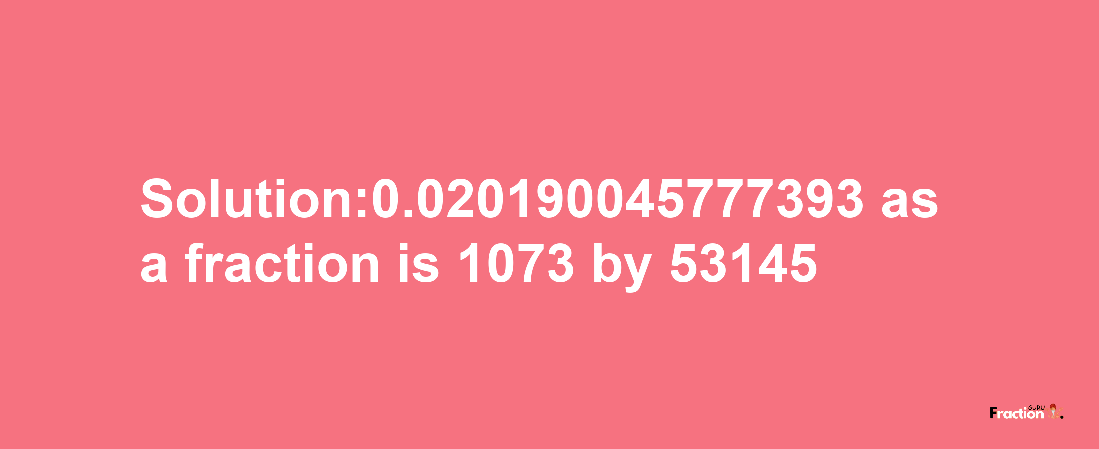 Solution:0.020190045777393 as a fraction is 1073/53145