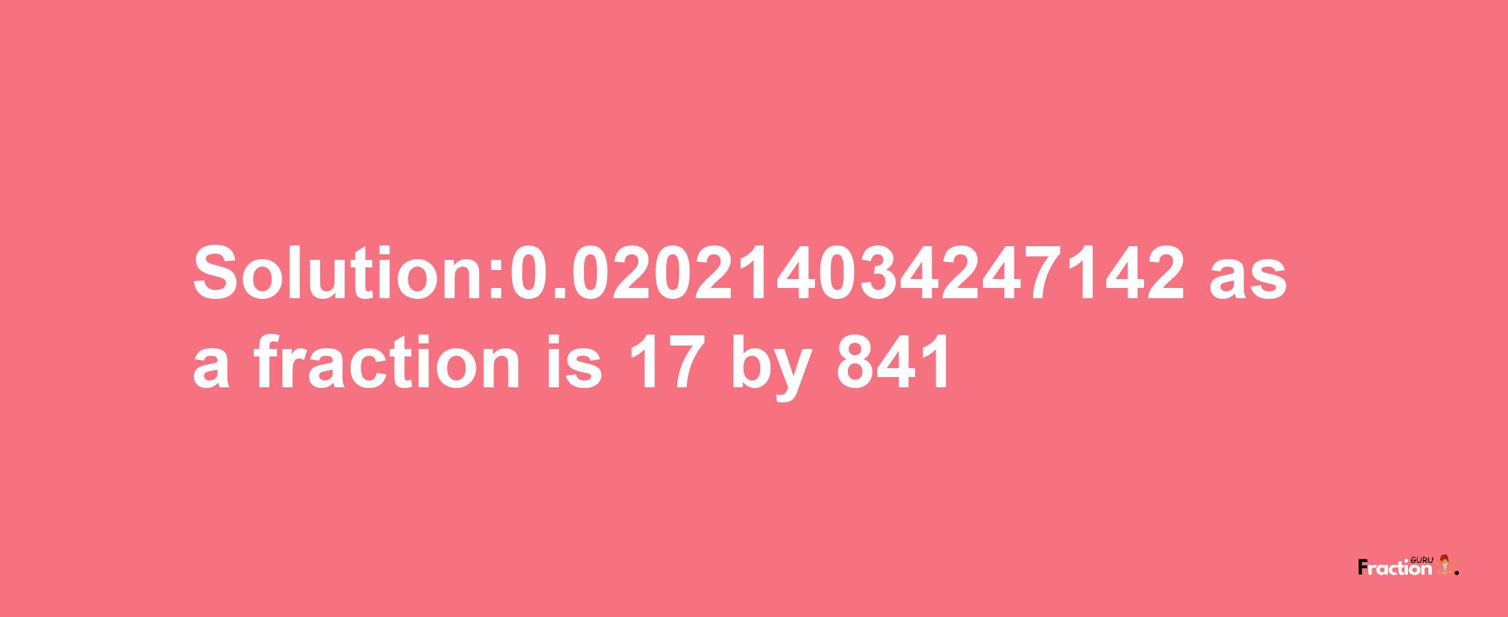 Solution:0.020214034247142 as a fraction is 17/841