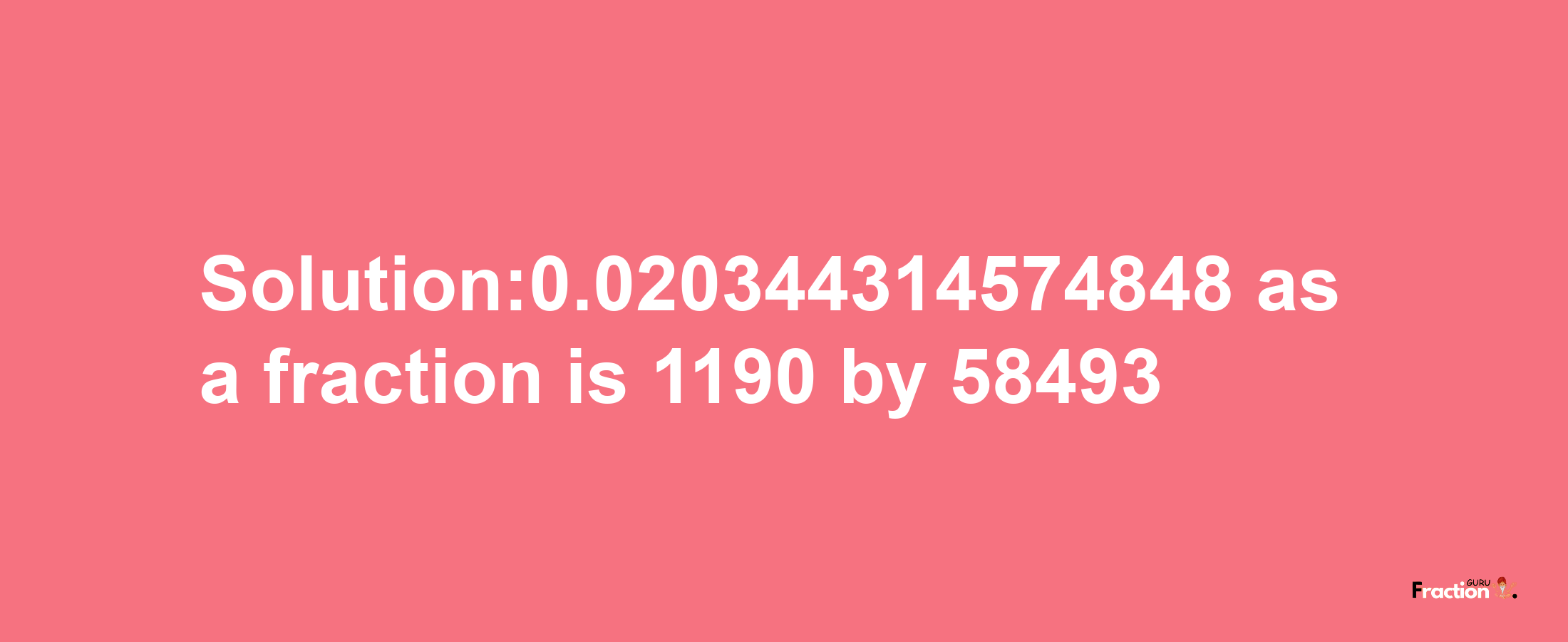 Solution:0.020344314574848 as a fraction is 1190/58493