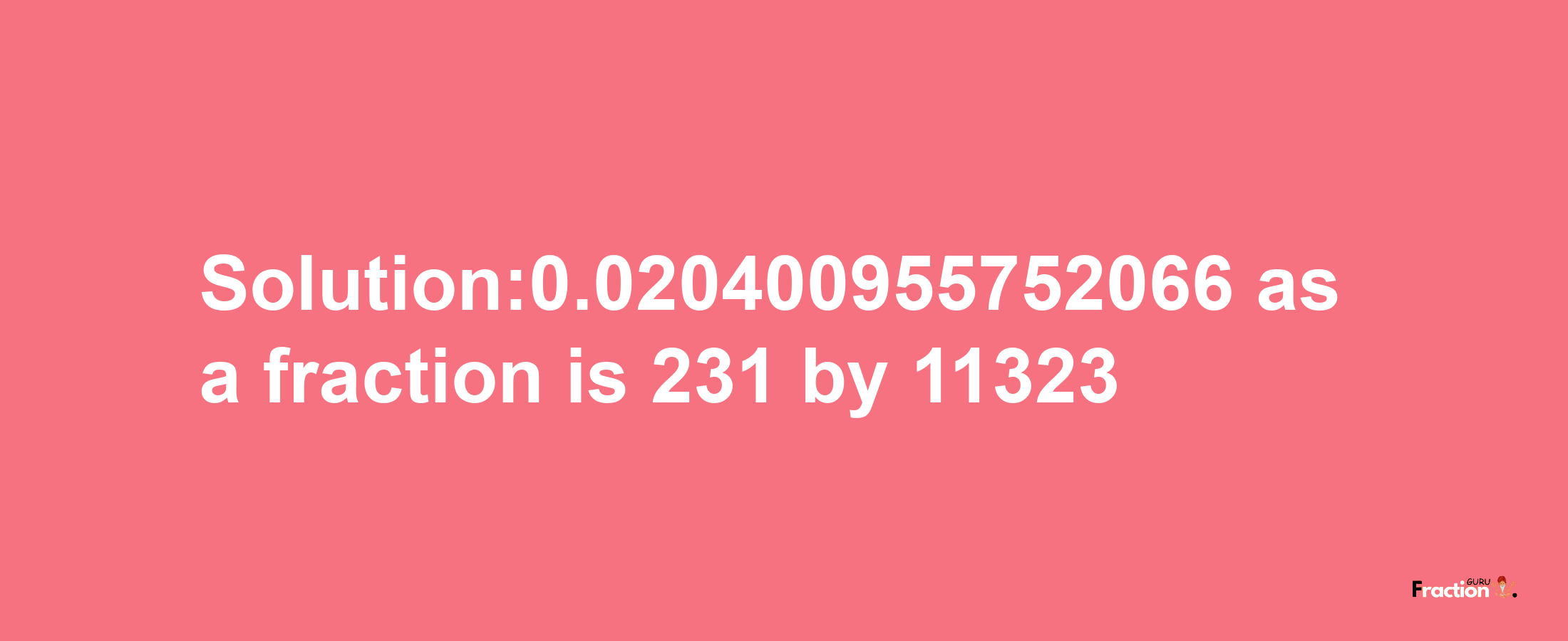 Solution:0.020400955752066 as a fraction is 231/11323