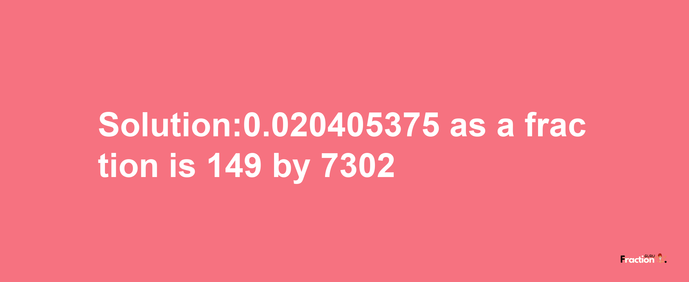 Solution:0.020405375 as a fraction is 149/7302