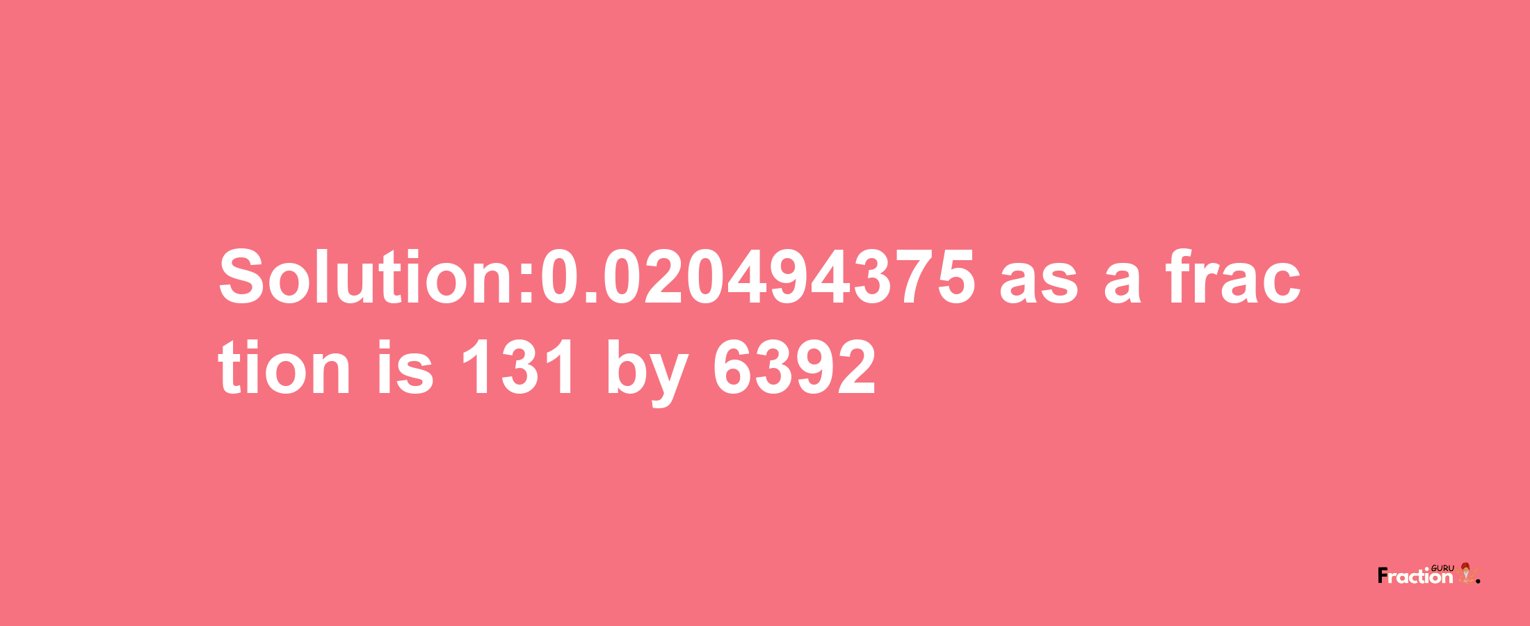 Solution:0.020494375 as a fraction is 131/6392