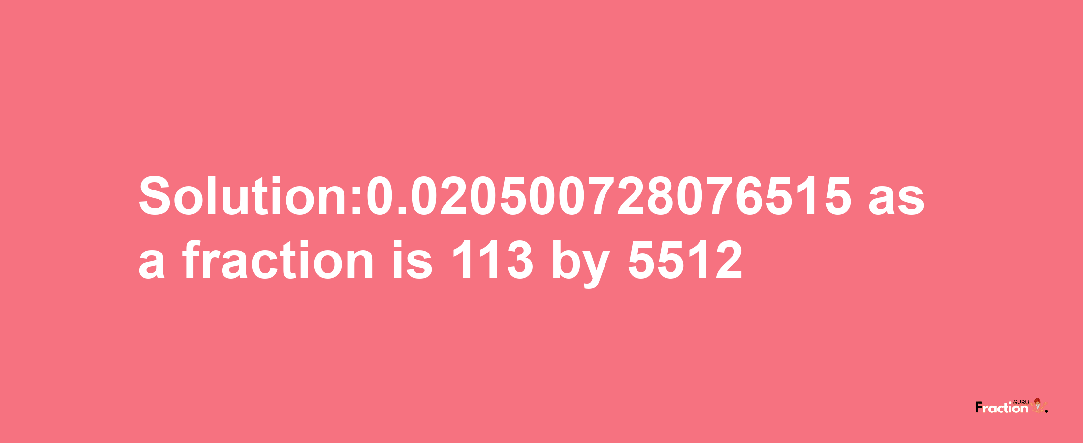 Solution:0.020500728076515 as a fraction is 113/5512